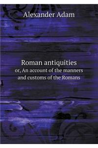 Roman antiquities or, An account of the manners and customs of the Romans