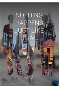 Nothing Happens Just Like That