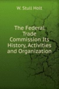 Federal Trade Commission Its History, Activities and Organization