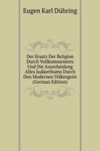 Der Ersatz Der Religion Durch Vollkommeneres Und Die Ausscheidung Alles Judaerthums Durch Den Modernen Volkergeist