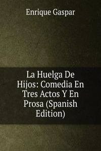 La Huelga De Hijos: Comedia En Tres Actos Y En Prosa (Spanish Edition)