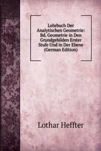 Lehrbuch Der Analytischen Geometrie: Bd. Geometrie in Den Grundgebilden Erster Stufe Und in Der Ebene (German Edition)