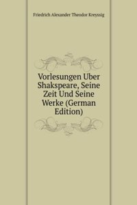 Vorlesungen Uber Shakspeare, Seine Zeit Und Seine Werke (German Edition)