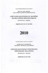 International Court of Justice Reports of Judgments, Advisory Opinions and Orders (Ppr): Reports of Judgments, Advisory Opinions and Orders: Certain Questions Concerning Diplomatic Relations (Honduras V. Brazil) Order of 12 May 2010