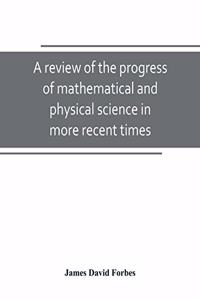 review of the progress of mathematical and physical science in more recent times