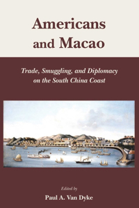 Americans and Macao - Trade, Smuggling, and Diplomacy on the South China Coast