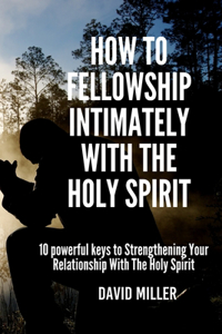 How To Fellowship Intimately With The Holy Spirit