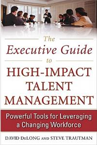 Executive Guide to High-Impact Talent Management: Powerful Tools for Leveraging a Changing Workforce