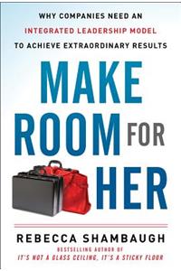 Make Room for Her: Why Companies Need an Integrated Leadership Model to Achieve Extraordinary Results: Why Companies Need an Integrated Leadership Model to Achieve Extraordinary Results