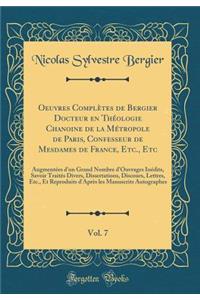 Oeuvres ComplÃ¨tes de Bergier Docteur En ThÃ©ologie Chanoine de la MÃ©tropole de Paris, Confesseur de Mesdames de France, Etc., Etc, Vol. 7: AugmentÃ©es d'Un Grand Nombre d'Ouvrages InÃ©dits, Savoir TraitÃ©s Divers, Dissertations, Discours, Lettres