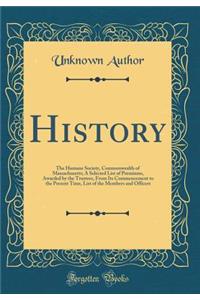 History: The Humane Society, Commonwealth of Massachusetts; A Selected List of Premiums, Awarded by the Trustees, from Its Commencement to the Present Time, List of the Members and Officers (Classic Reprint)