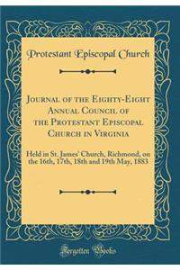 Journal of the Eighty-Eight Annual Council of the Protestant Episcopal Church in Virginia: Held in St. James' Church, Richmond, on the 16th, 17th, 18th and 19th May, 1883 (Classic Reprint)