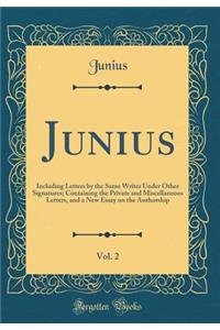 Junius, Vol. 2: Including Letters by the Same Writer Under Other Signatures; Containing the Private and Miscellaneous Letters, and a New Essay on the Authorship (Classic Reprint)