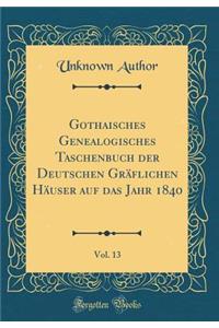 Gothaisches Genealogisches Taschenbuch der Deutschen Gräflichen Häuser auf das Jahr 1840, Vol. 13 (Classic Reprint)
