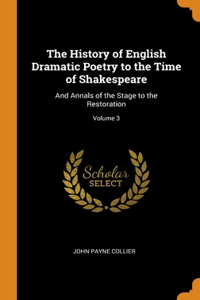 The History of English Dramatic Poetry to the Time of Shakespeare: And Annals of the Stage to the Restoration; Volume 3