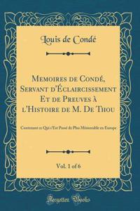 Memoires de CondÃ©, Servant d'Ã?claircissement Et de Preuves Ã? l'Histoire de M. de Thou, Vol. 1 of 6: Contenant Ce Qui s'Est PassÃ© de Plus MÃ©morable En Europe (Classic Reprint)