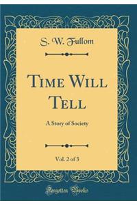 Time Will Tell, Vol. 2 of 3: A Story of Society (Classic Reprint)