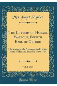 The Letters of Horace Walpole, Fourth Earl of Orford, Vol. 5 of 16: Chronologically Arranged and Edited with Notes and Indices; 1760 1764 (Classic Reprint)