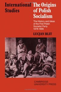 The Origins of Polish Socialism: The History and Ideas of the First Polish Socialist Party 1878 1886