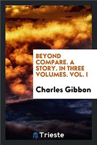 Beyond Compare. a Story. in Three Volumes. Vol. I