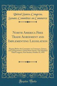 North America Free Trade Agreement and Implementing Legislation: Hearing Before the Committee on Commerce, Science, and Transportation, United States Senate, One Hundred Third Congress, First Session, October 21, 1993 (Classic Reprint)