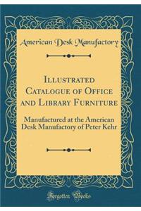 Illustrated Catalogue of Office and Library Furniture: Manufactured at the American Desk Manufactory of Peter Kehr (Classic Reprint)