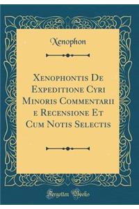 Xenophontis de Expeditione Cyri Minoris Commentarii E Recensione Et Cum Notis Selectis (Classic Reprint)