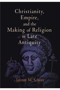 Christianity, Empire, and the Making of Religion in Late Antiquity