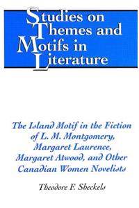 The Island Motif in the Fiction of L.M. Montgomery, Margaret Laurence, Margaret Atwood, and Other Canadian Women Novelists