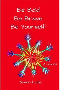 Be Bold, Be Brave, Be Yourself