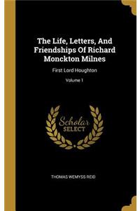 The Life, Letters, And Friendships Of Richard Monckton Milnes