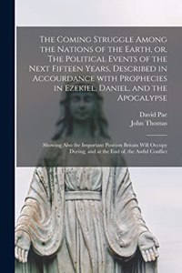 Coming Struggle Among the Nations of the Earth, or, The Political Events of the Next Fifteen Years, Described in Accourdance With Prophecies in Ezekiel, Daniel, and the Apocalypse [microform]