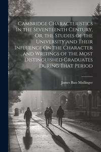 Cambridge Characteristics in the Seventeenth Century, Or, the Studies of the University and Their Influence On the Character and Writings of the Most Distinguished Graduates During That Period