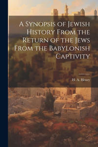 A Synopsis of Jewish History From the Return of the Jews From the Babylonish Captivity