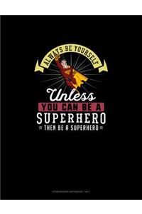 Always Be Yourself Unless You Can Be A Superhero Then Be A Superhero
