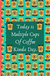 Today Is Multiple Cups Of Coffee Kinda Day