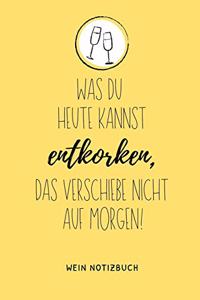 Was Du Heute Kannst Entkorken, Das Verschiebe Nicht Auf Morgen! Wein Notizbuch