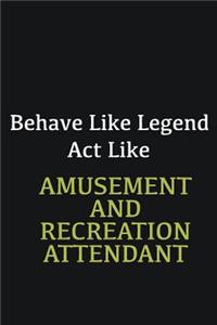 Behave like Legend Act Like Amusement and Recreation Attendant
