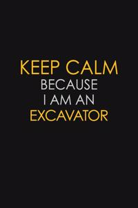 Keep Calm Because I am An Excavator