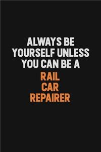 Always Be Yourself Unless You Can Be A Rail Car Repairer