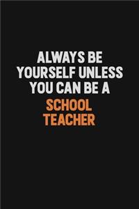 Always Be Yourself Unless You Can Be A school teacher