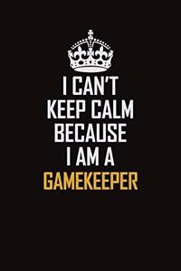 I Can't Keep Calm Because I Am A Gamekeeper