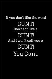 If you don't like the word CUNT! Don't act like a CUNT! And I won't call you a CUNT! You CUNT