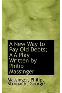 A New Way to Pay Old Debts: A Play Written by Philip Massinger