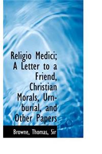 Religio Medici; A Letter to a Friend, Christian Morals, Urn-Burial, and Other Papers