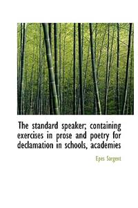 The Standard Speaker; Containing Exercises in Prose and Poetry for Declamation in Schools, Academies