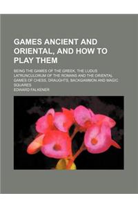 Games Ancient and Oriental, and How to Play Them; Being the Games of the Greek, the Ludus Latrunculorum of the Romans and the Oriental Games of Chess,