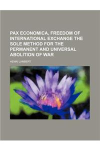 Pax Economica, Freedom of International Exchange the Sole Method for the Permanent and Universal Abolition of War
