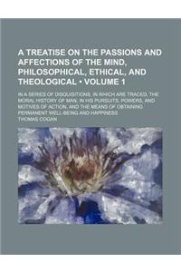 A Treatise on the Passions and Affections of the Mind, Philosophical, Ethical, and Theological; In a Series of Disquisitions, in Which Are Traced, T