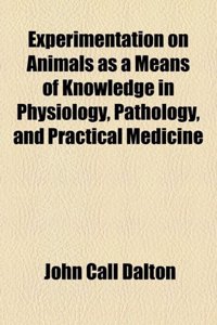 Experimentation on Animals as a Means of Knowledge in Physiology, Pathology, and Practical Medicine